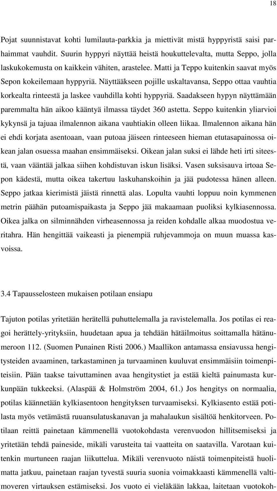 Näyttääkseen pojille uskaltavansa, Seppo ottaa vauhtia korkealta rinteestä ja laskee vauhdilla kohti hyppyriä. Saadakseen hypyn näyttämään paremmalta hän aikoo kääntyä ilmassa täydet 360 astetta.