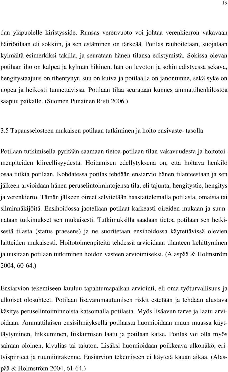 Sokissa olevan potilaan iho on kalpea ja kylmän hikinen, hän on levoton ja sokin edistyessä sekava, hengitystaajuus on tihentynyt, suu on kuiva ja potilaalla on janontunne, sekä syke on nopea ja