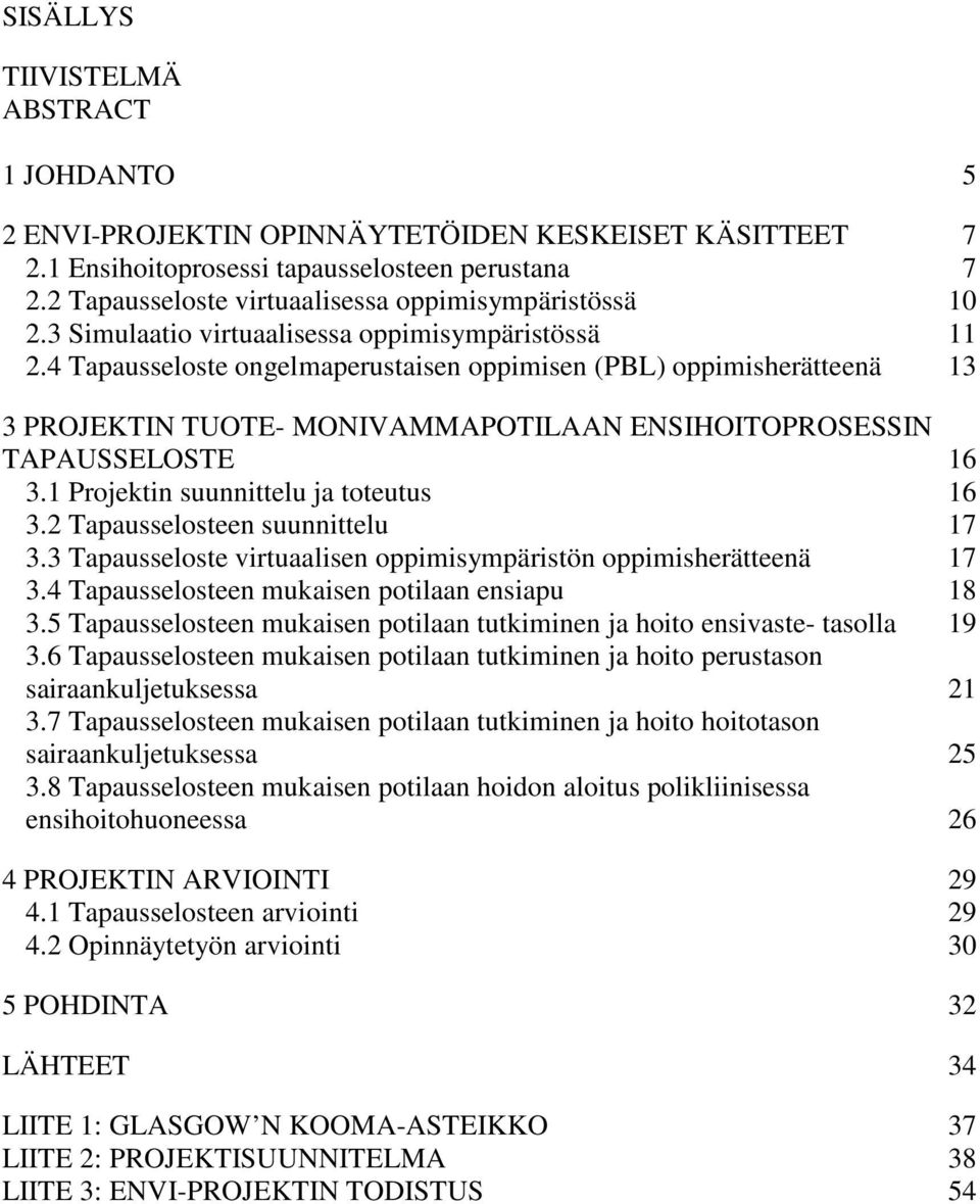 4 Tapausseloste ongelmaperustaisen oppimisen (PBL) oppimisherätteenä 13 3 PROJEKTIN TUOTE- MONIVAMMAPOTILAAN ENSIHOITOPROSESSIN TAPAUSSELOSTE 16 3.1 Projektin suunnittelu ja toteutus 16 3.