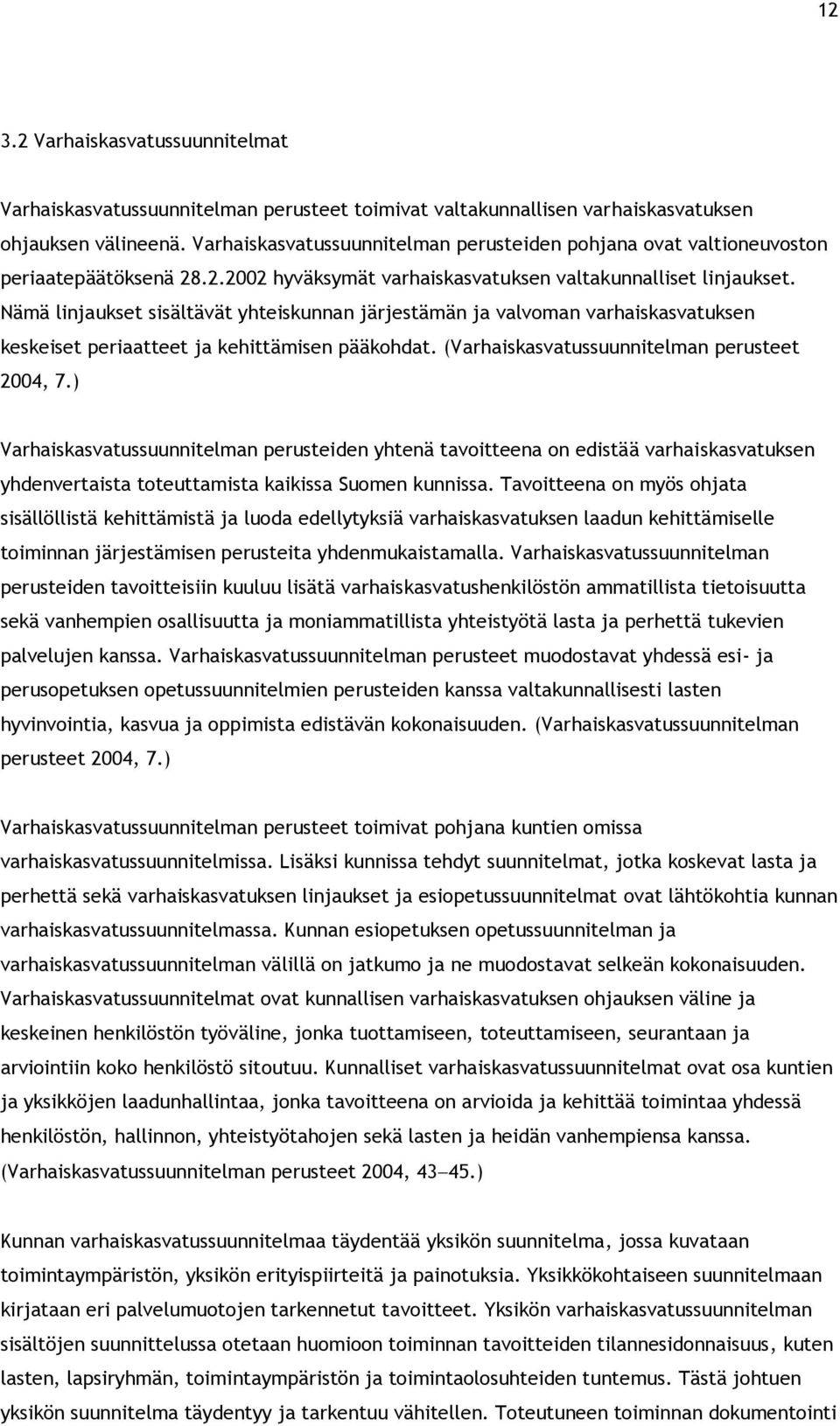 Nämä linjaukset sisältävät yhteiskunnan järjestämän ja valvoman varhaiskasvatuksen keskeiset periaatteet ja kehittämisen pääkohdat. (Varhaiskasvatussuunnitelman perusteet 2004, 7.