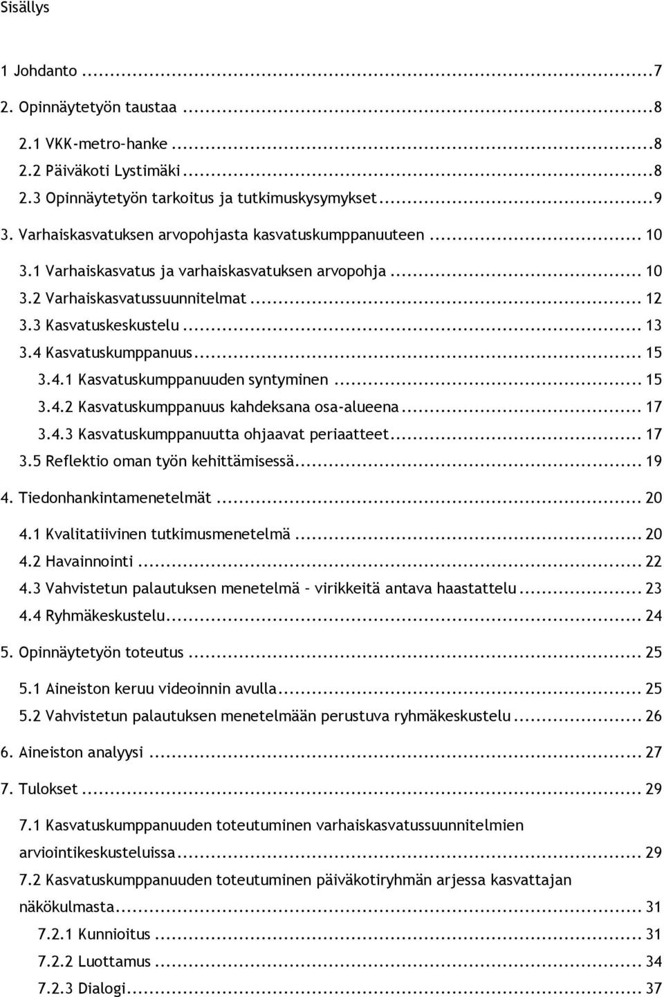 4 Kasvatuskumppanuus... 15 3.4.1 Kasvatuskumppanuuden syntyminen... 15 3.4.2 Kasvatuskumppanuus kahdeksana osa-alueena... 17 3.4.3 Kasvatuskumppanuutta ohjaavat periaatteet... 17 3.5 Reflektio oman työn kehittämisessä.