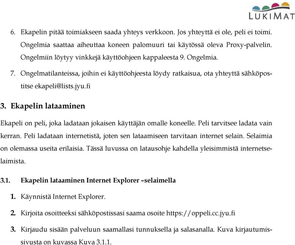 Ekapelin lataaminen Ekapeli on peli, joka ladataan jokaisen käyttäjän omalle koneelle. Peli tarvitsee ladata vain kerran. Peli ladataan internetistä, joten sen lataamiseen tarvitaan internet selain.