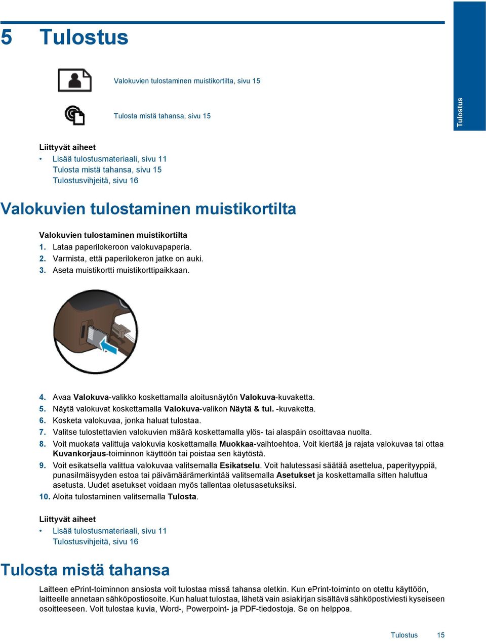 Aseta muistikortti muistikorttipaikkaan. 4. Avaa Valokuva-valikko koskettamalla aloitusnäytön Valokuva-kuvaketta. 5. Näytä valokuvat koskettamalla Valokuva-valikon Näytä & tul. -kuvaketta. 6.