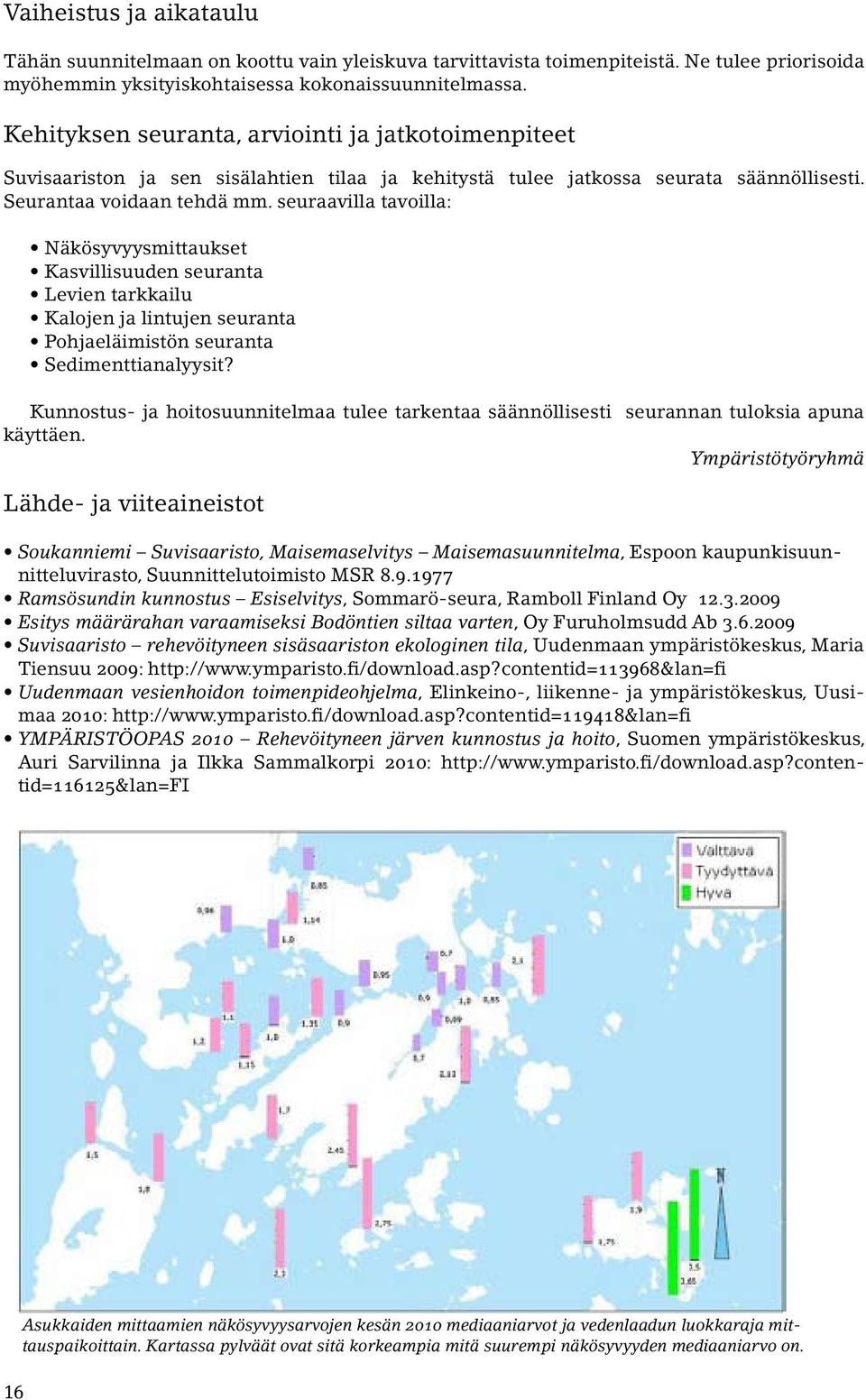 seuraavilla tavoilla: Näkösyvyysmittaukset Kasvillisuuden seuranta Levien tarkkailu Kalojen ja lintujen seuranta Pohjaeläimistön seuranta Sedimenttianalyysit?