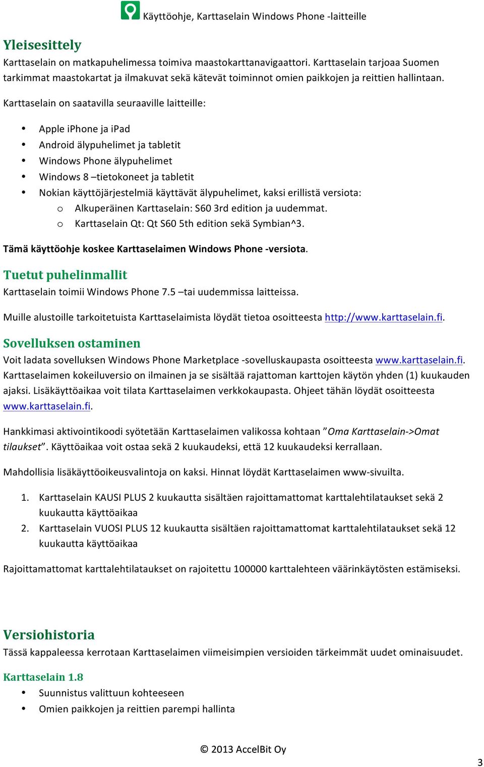Karttaselain on saatavilla seuraaville laitteille: Apple iphone ja ipad Android älypuhelimet ja tabletit Windows Phone älypuhelimet Windows 8 tietokoneet ja tabletit Nokian käyttöjärjestelmiä