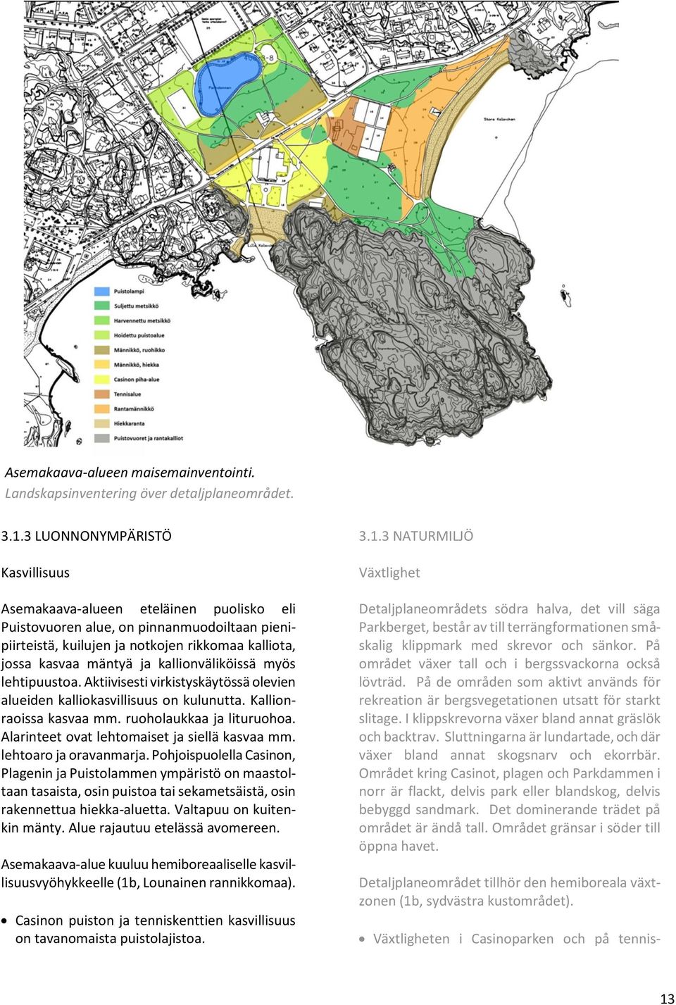 kallionväliköissä myös lehtipuustoa. Aktiivisesti virkistyskäytössä olevien alueiden kalliokasvillisuus on kulunutta. Kallionraoissa kasvaa mm. ruoholaukkaa ja lituruohoa.