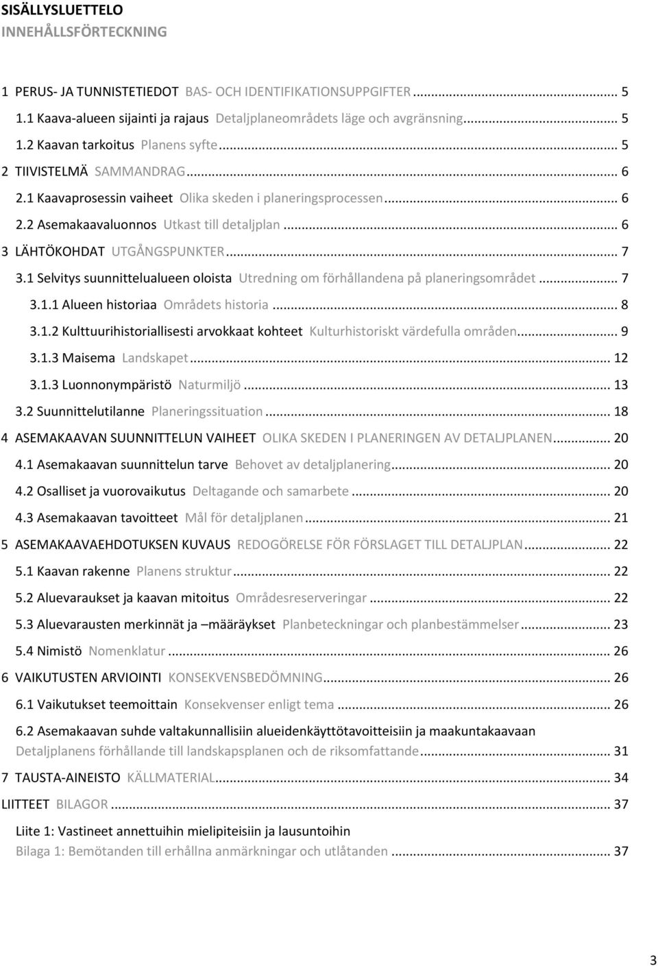 1 Selvitys suunnittelualueen oloista Utredning om förhållandena på planeringsområdet... 7 3.1.1 Alueen historiaa Områdets historia... 8 3.1.2 Kulttuurihistoriallisesti arvokkaat kohteet Kulturhistoriskt värdefulla områden.