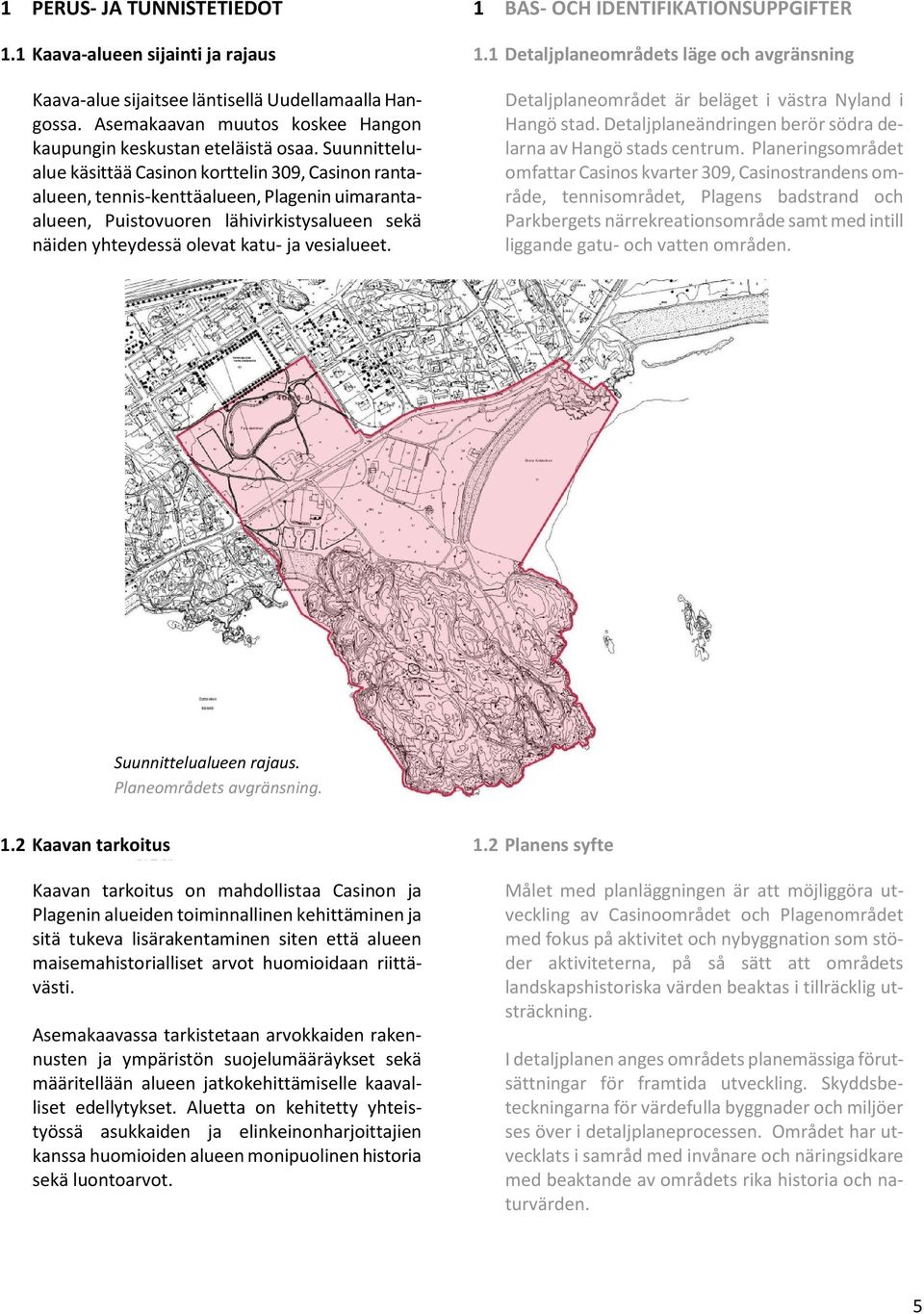 1 BAS- OCH IDENTIFIKATIONSUPPGIFTER 1.1 Detaljplaneområdets läge och avgränsning Detaljplaneområdet är beläget i västra Nyland i Hangö stad.