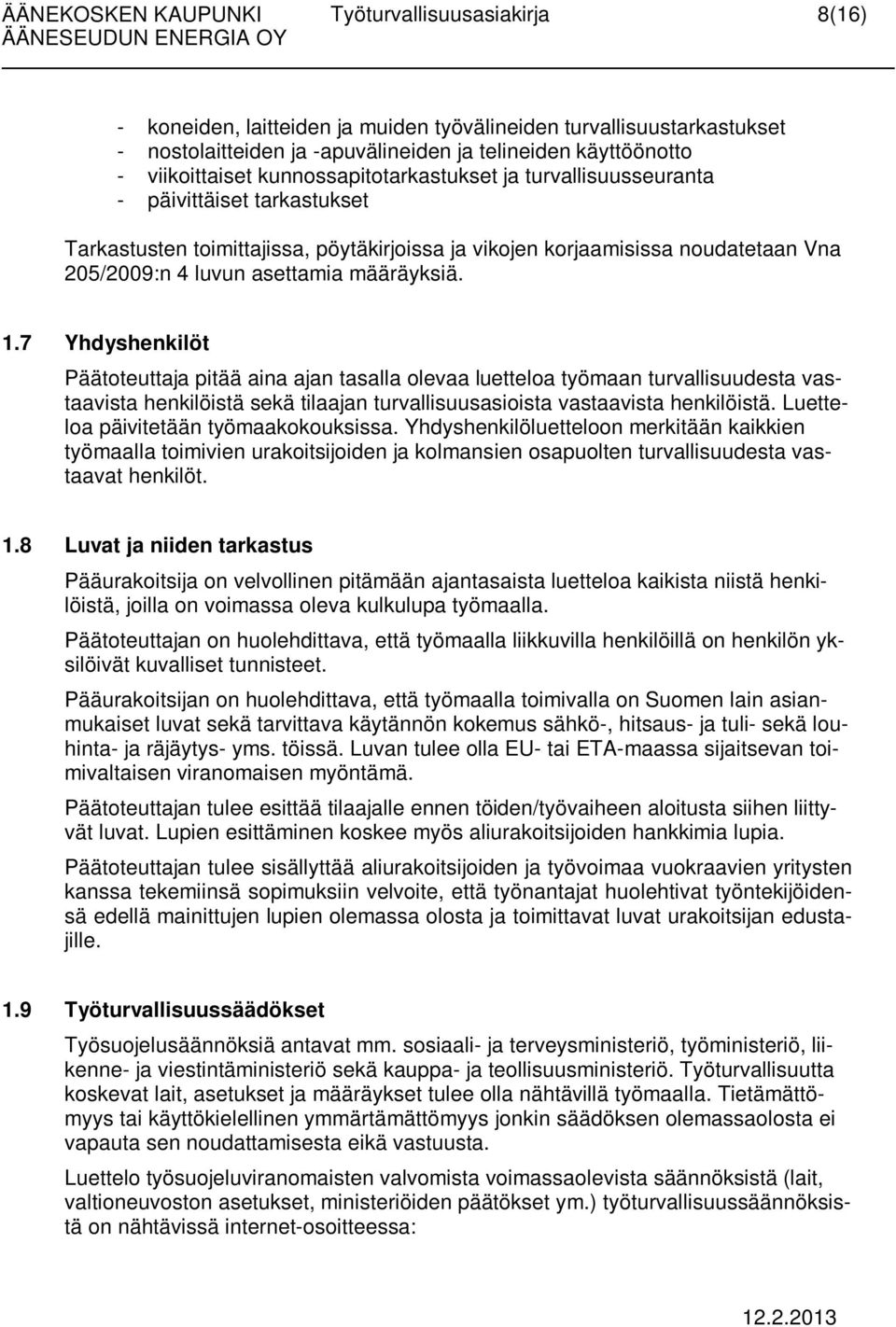 määräyksiä. 1.7 Yhdyshenkilöt Päätoteuttaja pitää aina ajan tasalla olevaa luetteloa työmaan turvallisuudesta vastaavista henkilöistä sekä tilaajan turvallisuusasioista vastaavista henkilöistä.