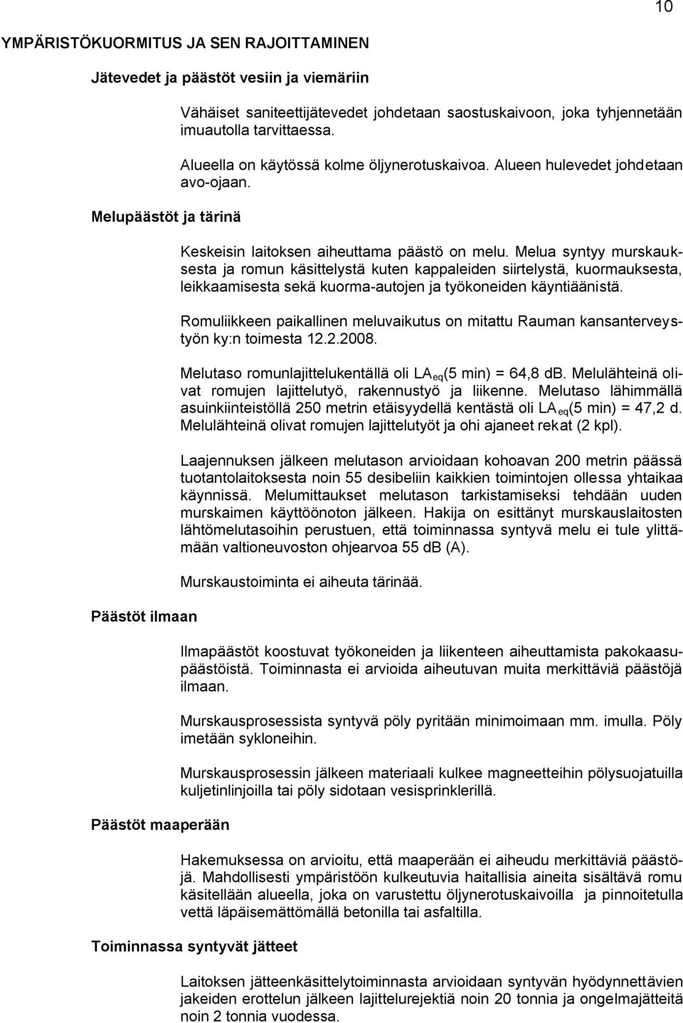 Melua syntyy murskauksesta ja romun käsittelystä kuten kappaleiden siirtelystä, kuormauksesta, leikkaamisesta sekä kuorma-autojen ja työkoneiden käyntiäänistä.