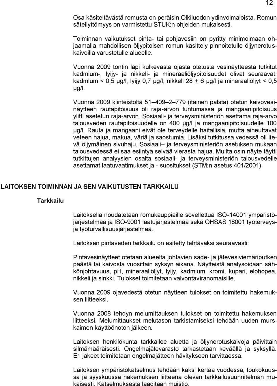 Vuonna 2009 tontin läpi kulkevasta ojasta otetusta vesinäytteestä tutkitut kadmium-, lyijy- ja nikkeli- ja mineraaliöljypitoisuudet olivat seuraavat: kadmium < 0,5 µg/l, lyijy 0,7 µg/l, nikkeli 28 +