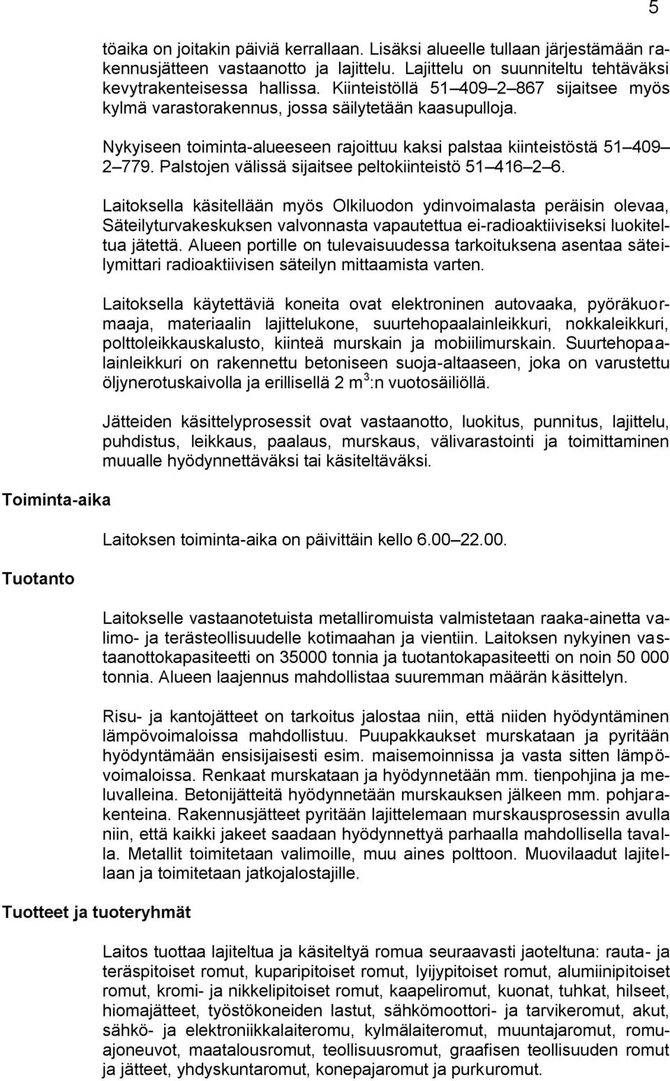 Nykyiseen toiminta-alueeseen rajoittuu kaksi palstaa kiinteistöstä 51 409 2 779. Palstojen välissä sijaitsee peltokiinteistö 51 416 2 6.