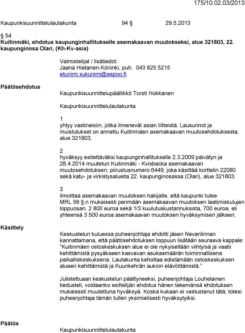 fi Päätösehdotus Kaupunkisuunnittelupäällikkö Torsti Hokkanen Kaupunkisuunnittelulautakunta 1 yhtyy vastineisiin, jotka ilmenevät asian liitteistä.