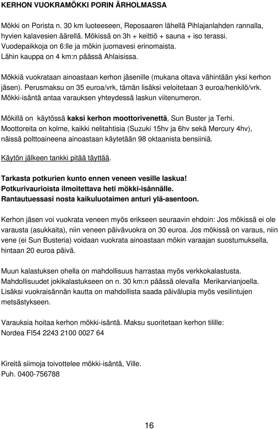 Perusmaksu on 35 euroa/vrk, tämän lisäksi veloitetaan 3 euroa/henkilö/vrk. Mökki-isäntä antaa varauksen yhteydessä laskun viitenumeron.