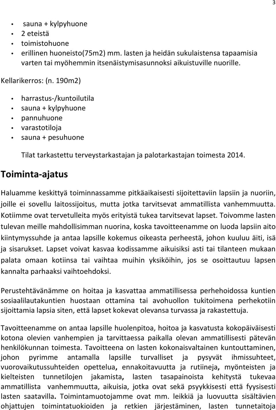 Toiminta- ajatus Haluamme keskittyä toiminnassamme pitkäaikaisesti sijoitettaviin lapsiin ja nuoriin, joille ei sovellu laitossijoitus, mutta jotka tarvitsevat ammatillista vanhemmuutta.