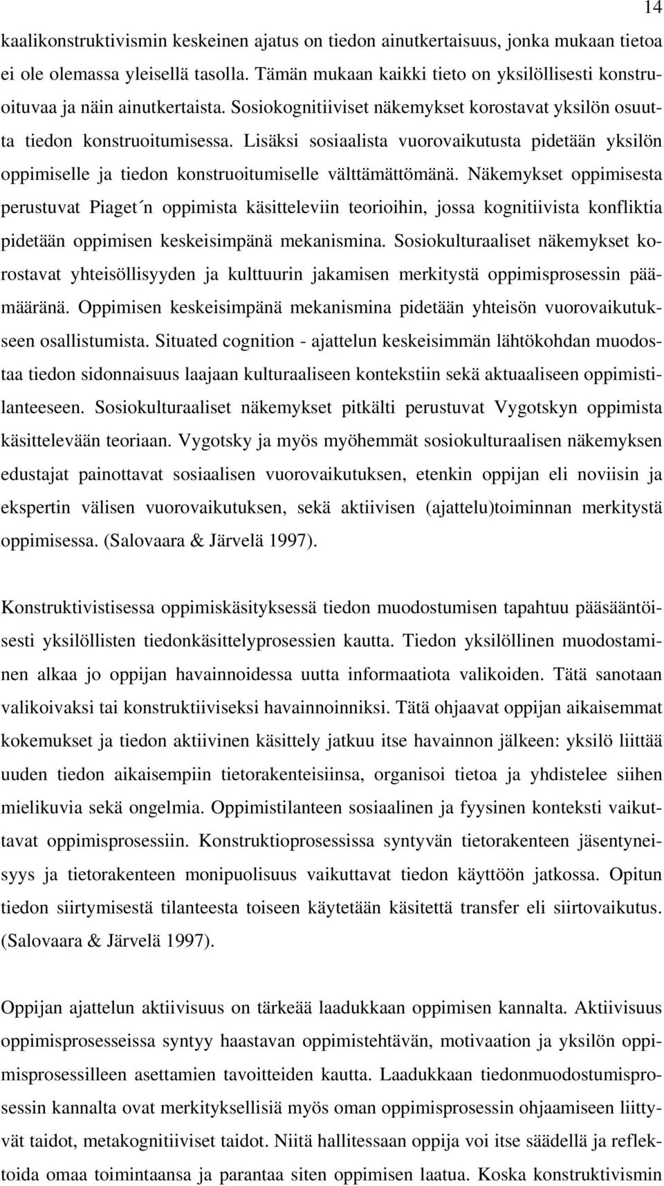 Lisäksi sosiaalista vuorovaikutusta pidetään yksilön oppimiselle ja tiedon konstruoitumiselle välttämättömänä.