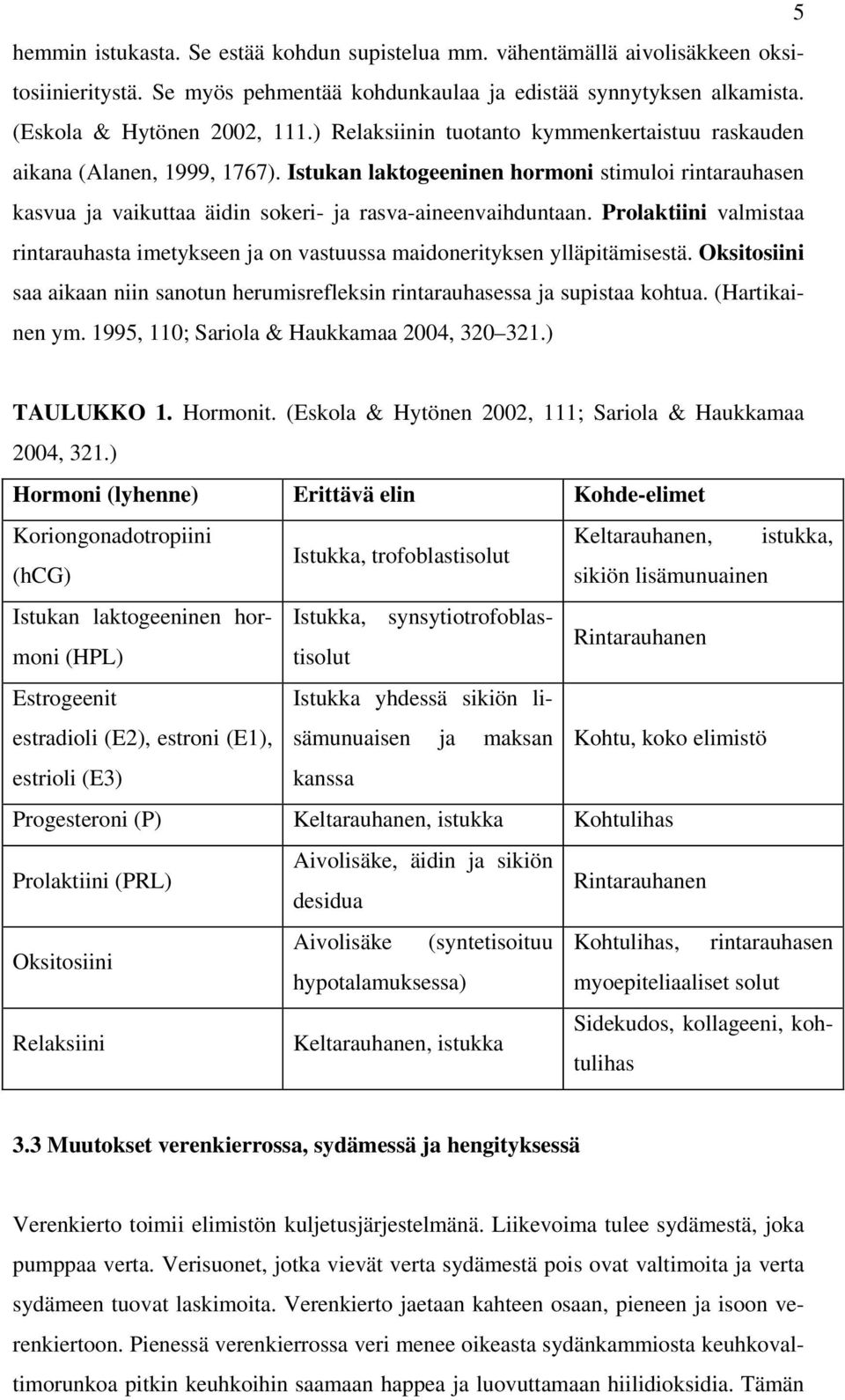 Prolaktiini valmistaa rintarauhasta imetykseen ja on vastuussa maidonerityksen ylläpitämisestä. Oksitosiini saa aikaan niin sanotun herumisrefleksin rintarauhasessa ja supistaa kohtua.