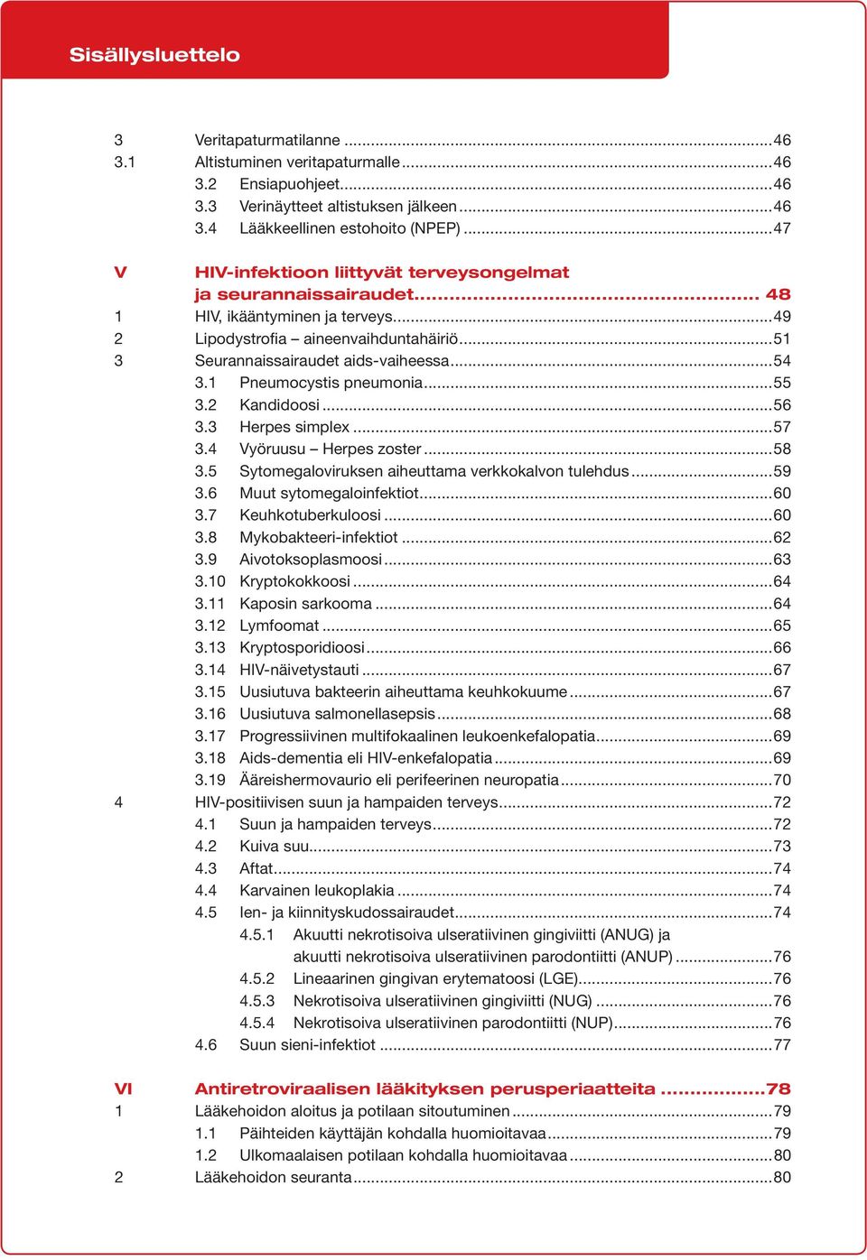 1 Pneumocystis pneumonia...55 3.2 Kandidoosi...56 3.3 Herpes simplex...57 3.4 Vyöruusu Herpes zoster...58 3.5 Sytomegaloviruksen aiheuttama verkkokalvon tulehdus...59 3.6 Muut sytomegaloinfektiot.