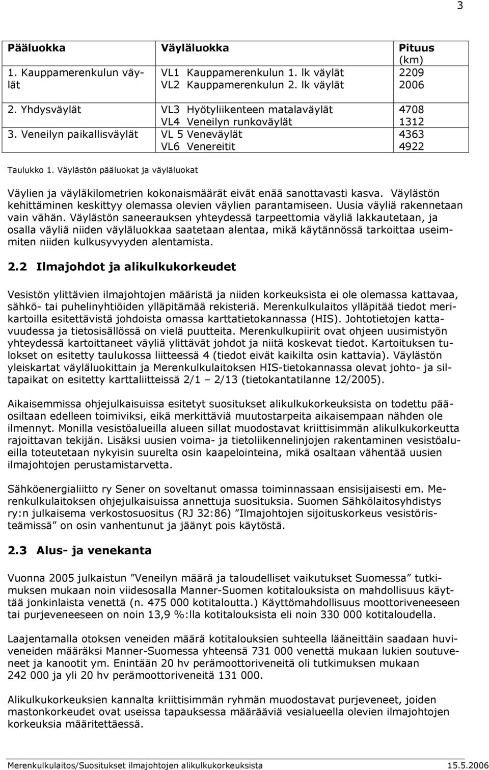 Väylästön pääluokat ja väyläluokat Väylien ja väyläkilometrien kokonaismäärät eivät enää sanottavasti kasva. Väylästön kehittäminen keskittyy olemassa olevien väylien parantamiseen.