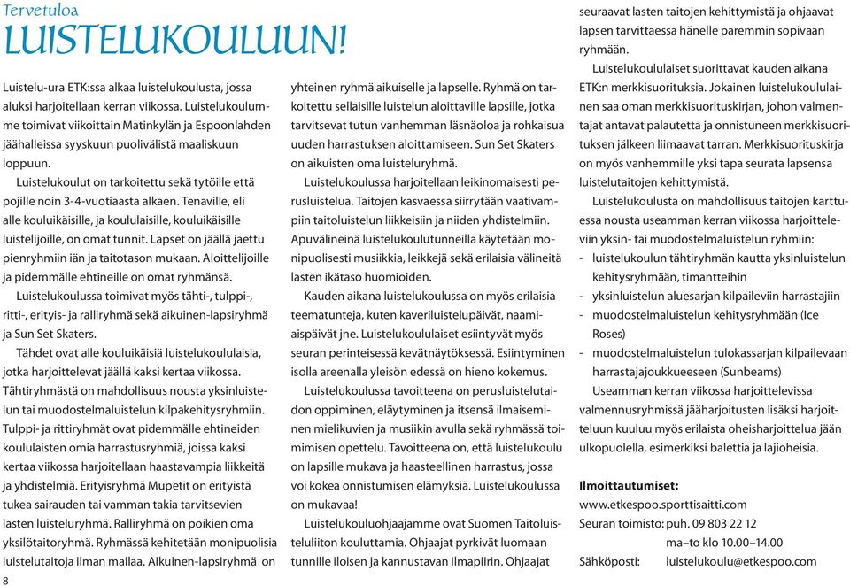 8 Luistelukoulut on tarkoitettu sekä tytöille että pojille noin 3-4-vuotiaasta alkaen. Tenaville, eli alle kouluikäisille, ja koululaisille, kouluikäisille luistelijoille, on omat tunnit.