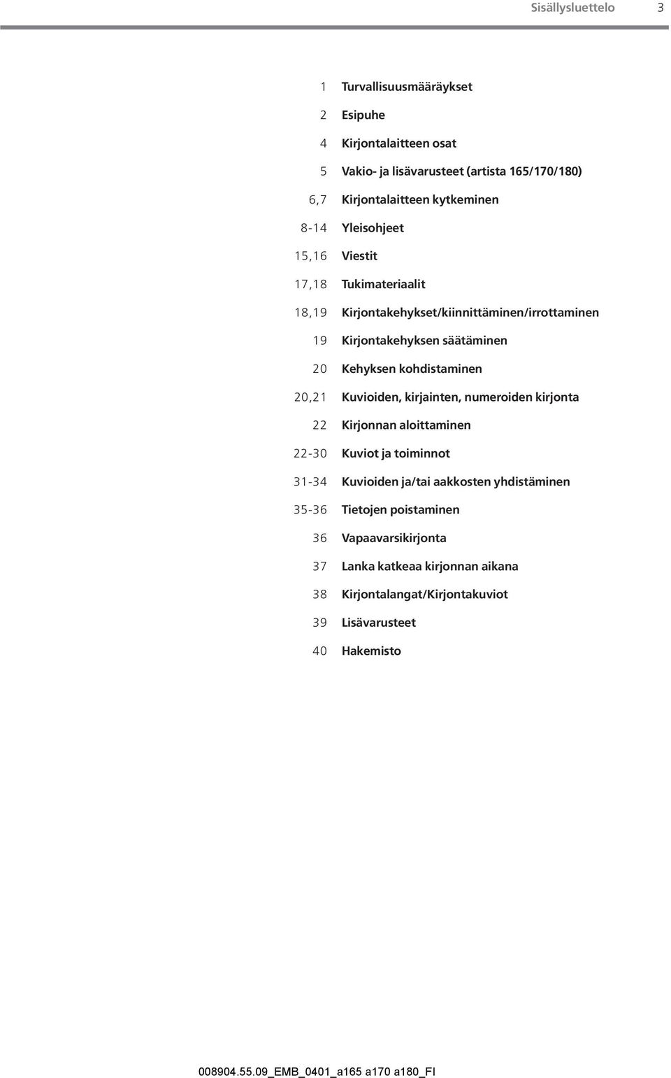 Kehyksen kohdistaminen 20,21 Kuvioiden, kirjainten, numeroiden kirjonta 22 Kirjonnan aloittaminen 22-30 Kuviot ja toiminnot 31-34 Kuvioiden ja/tai