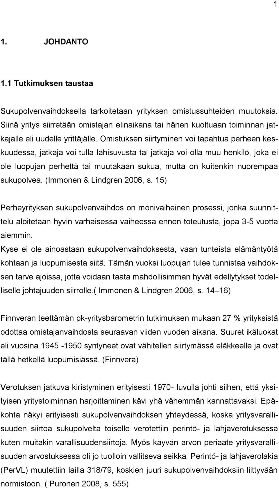 Omistuksen siirtyminen voi tapahtua perheen keskuudessa, jatkaja voi tulla lähisuvusta tai jatkaja voi olla muu henkilö, joka ei ole luopujan perhettä tai muutakaan sukua, mutta on kuitenkin