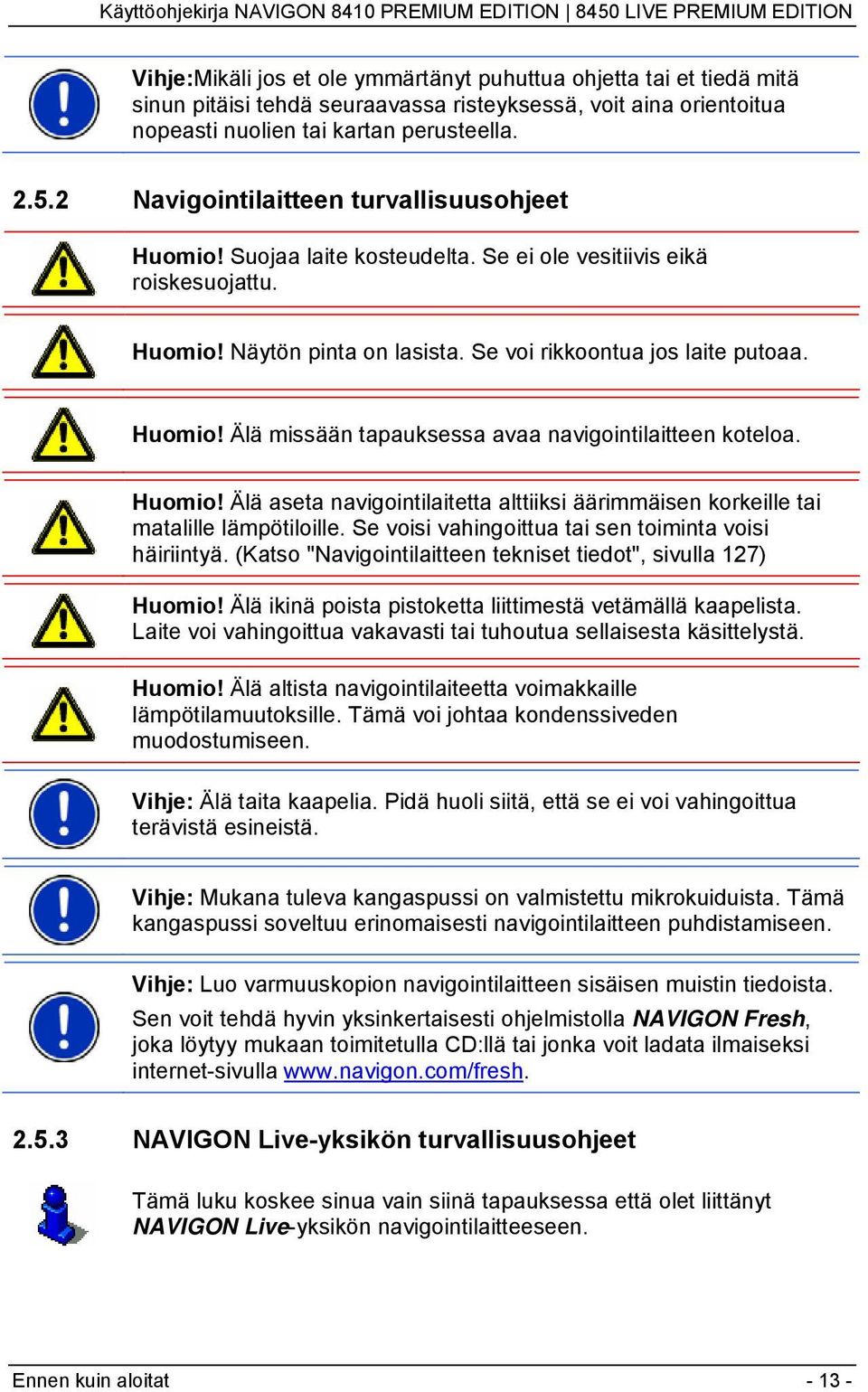 Huomio! Älä aseta navigointilaitetta alttiiksi äärimmäisen korkeille tai matalille lämpötiloille. Se voisi vahingoittua tai sen toiminta voisi häiriintyä.