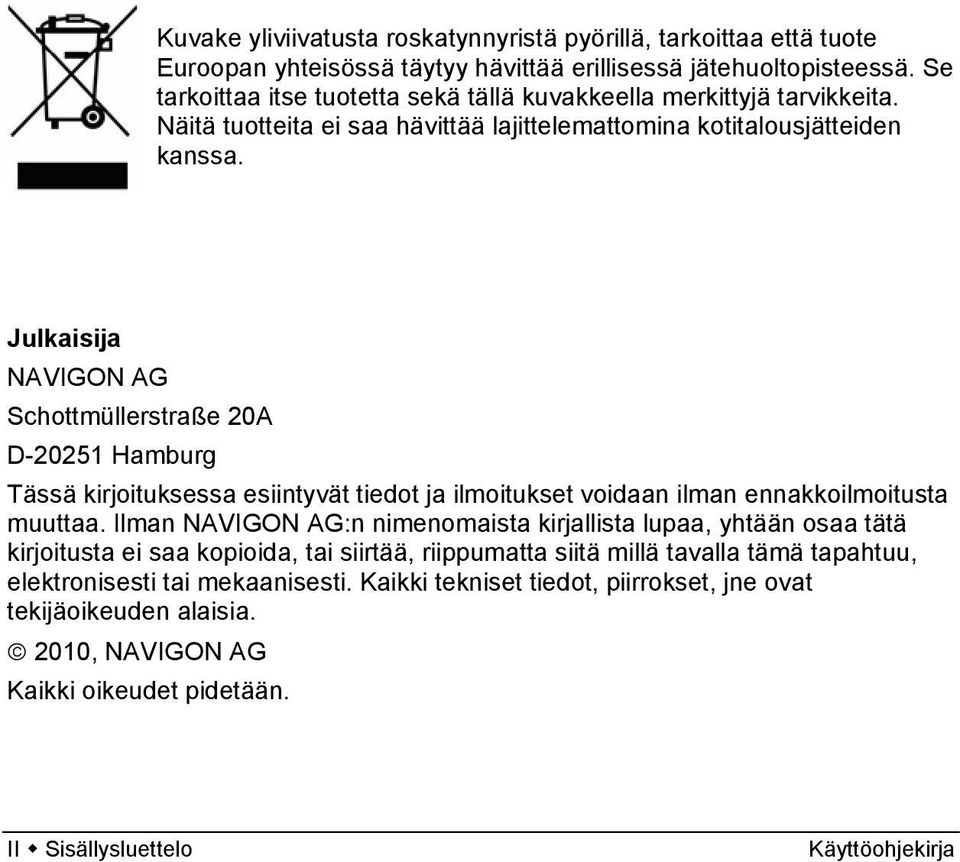 Julkaisija NAVIGON AG Schottmüllerstraße 20A D-20251 Hamburg Tässä kirjoituksessa esiintyvät tiedot ja ilmoitukset voidaan ilman ennakkoilmoitusta muuttaa.