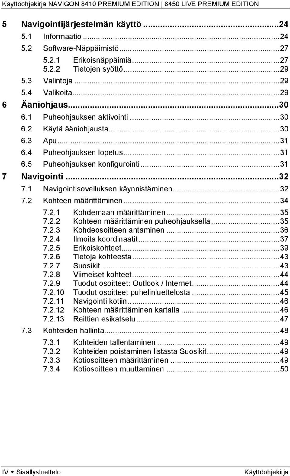 ..32 7.2 Kohteen määrittäminen...34 7.2.1 Kohdemaan määrittäminen...35 7.2.2 Kohteen määrittäminen puheohjauksella...35 7.2.3 Kohdeosoitteen antaminen...36 7.2.4 Ilmoita koordinaatit...37 7.2.5 Erikoiskohteet.