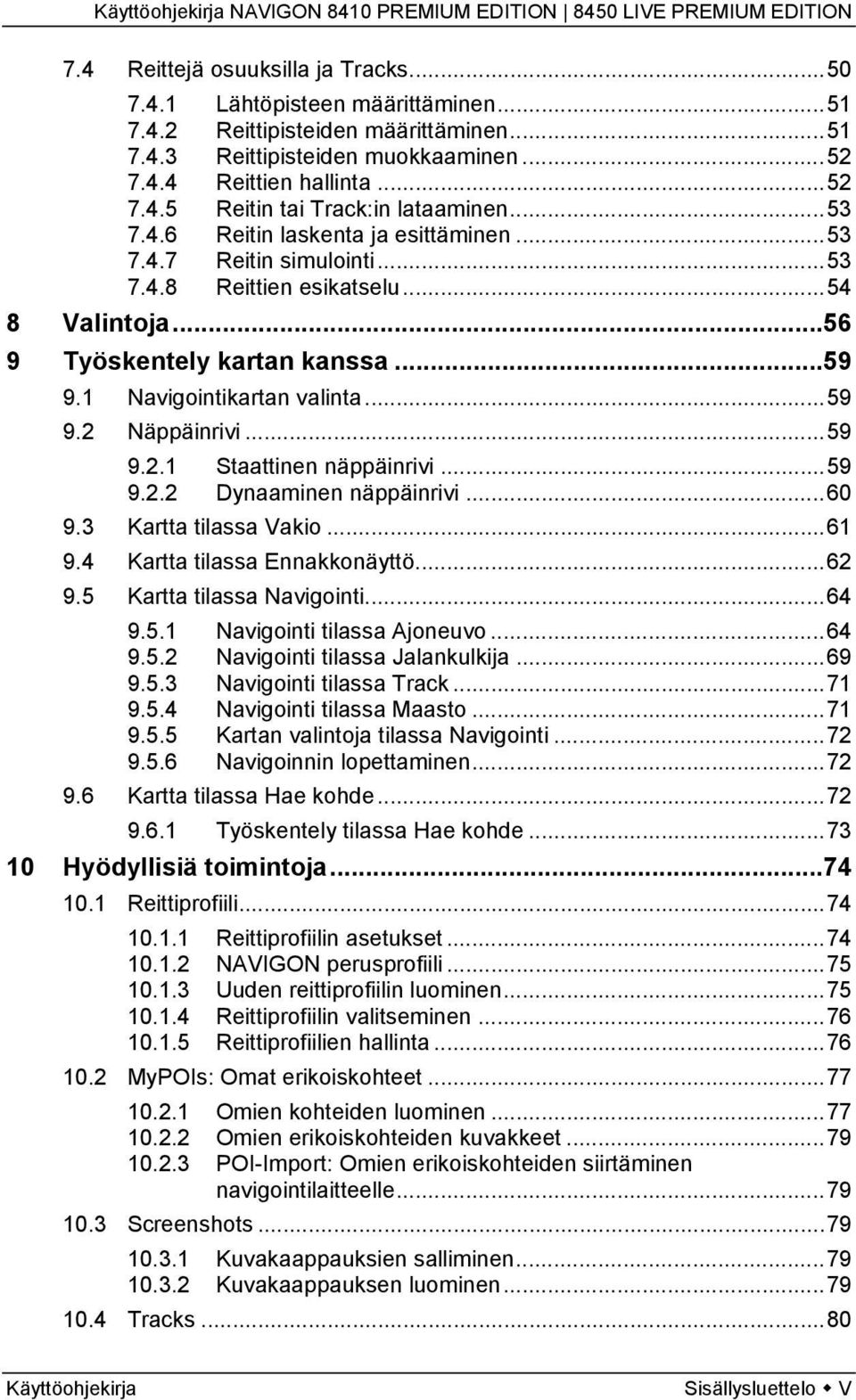 ..59 9.2.1 Staattinen näppäinrivi...59 9.2.2 Dynaaminen näppäinrivi...60 9.3 Kartta tilassa Vakio...61 9.4 Kartta tilassa Ennakkonäyttö...62 9.5 Kartta tilassa Navigointi...64 9.5.1 Navigointi tilassa Ajoneuvo.