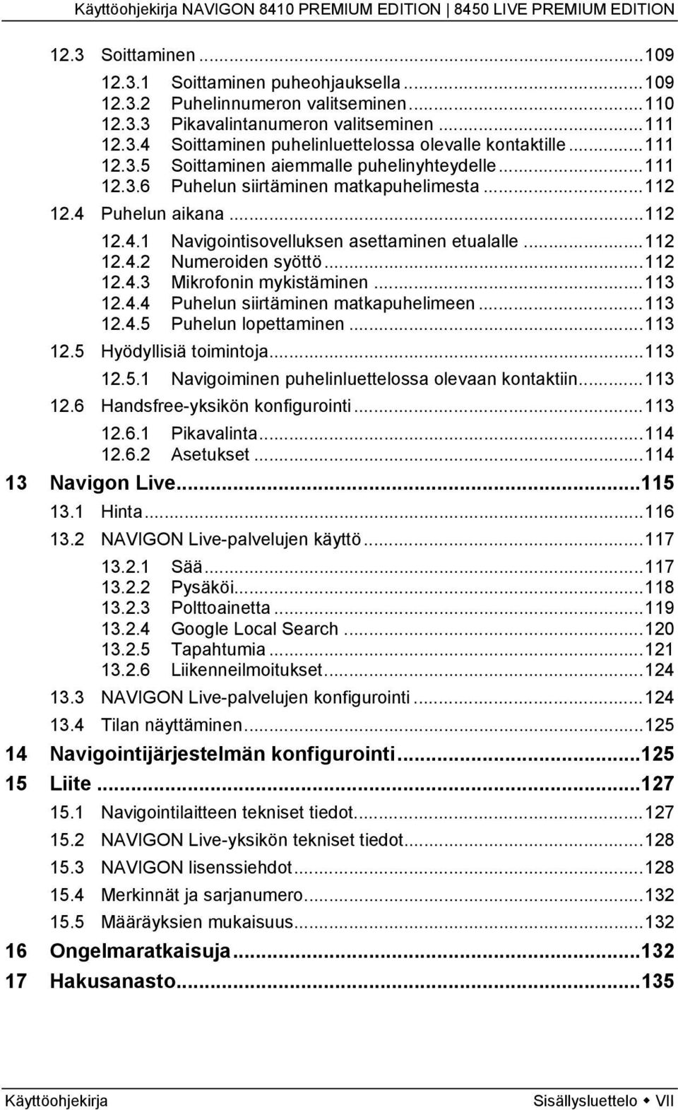 ..112 12.4.3 Mikrofonin mykistäminen...113 12.4.4 Puhelun siirtäminen matkapuhelimeen...113 12.4.5 Puhelun lopettaminen...113 12.5 Hyödyllisiä toimintoja...113 12.5.1 Navigoiminen puhelinluettelossa olevaan kontaktiin.