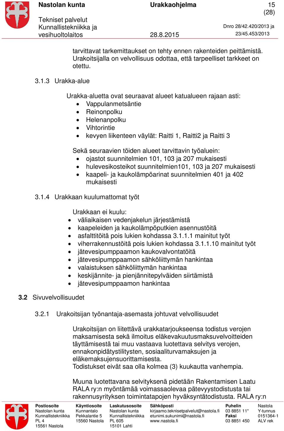 alueet tarvittavin työaluein: ojastot suunnitelmien 101, 103 ja 207 mukaisesti hulevesikosteikot suunnitelmien101, 103 ja 207 mukaisesti kaapeli- ja kaukolämpöarinat suunnitelmien 401 ja 402