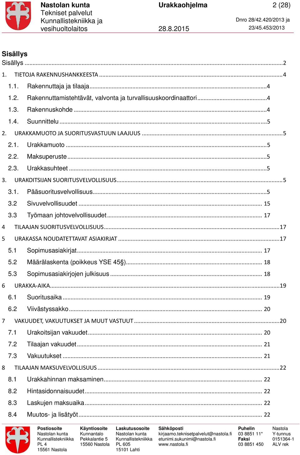 ..5 3.2 Sivuvelvollisuudet... 15 3.3 Työmaan johtovelvollisuudet... 17 4 TILAAJAN SUORITUSVELVOLLISUUS... 17 5 URAKASSA NOUDATETTAVAT ASIAKIRJAT... 17 5.1 Sopimusasiakirjat... 17 5.2 Määrälaskenta (poikkeus YSE 45 ).