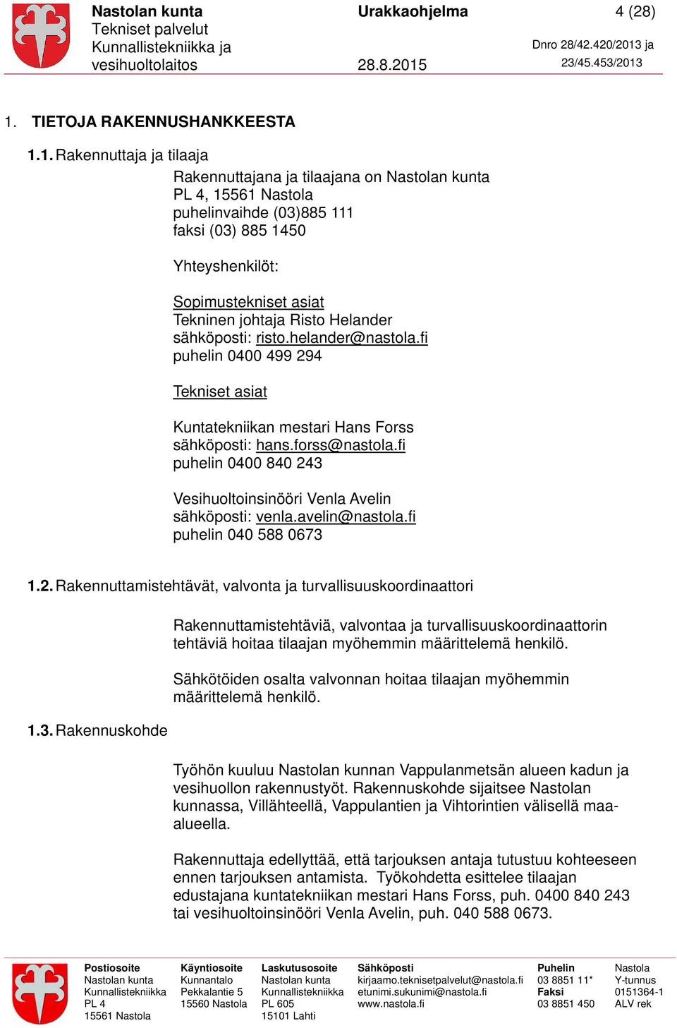 1. Rakennuttaja ja tilaaja Rakennuttajana ja tilaajana on, 15561 puhelinvaihde (03)885 111 faksi (03) 885 1450 Yhteyshenkilöt: Sopimustekniset asiat Tekninen johtaja Risto Helander sähköposti: risto.