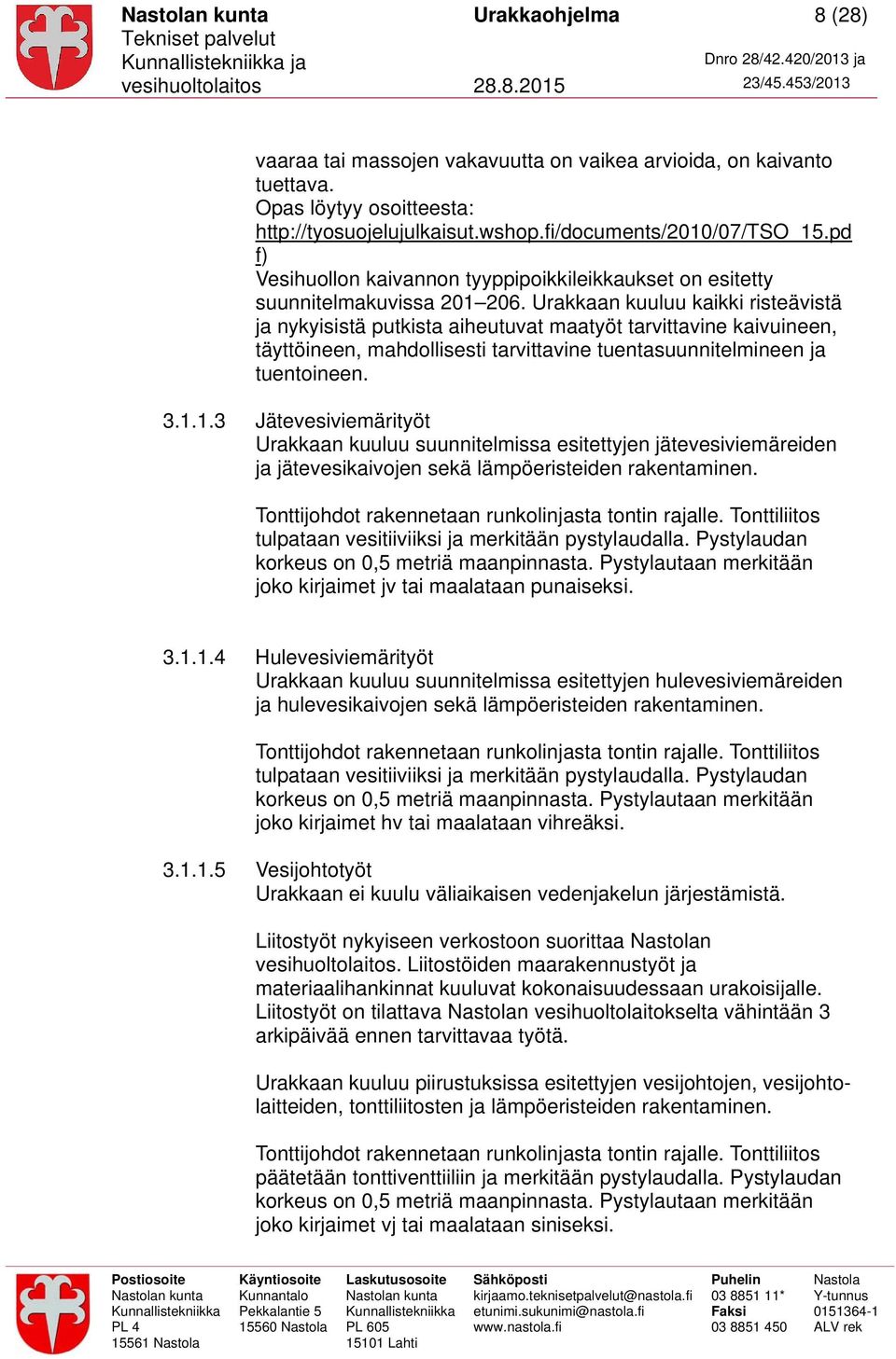 Urakkaan kuuluu kaikki risteävistä ja nykyisistä putkista aiheutuvat maatyöt tarvittavine kaivuineen, täyttöineen, mahdollisesti tarvittavine tuentasuunnitelmineen ja tuentoineen. 3.1.