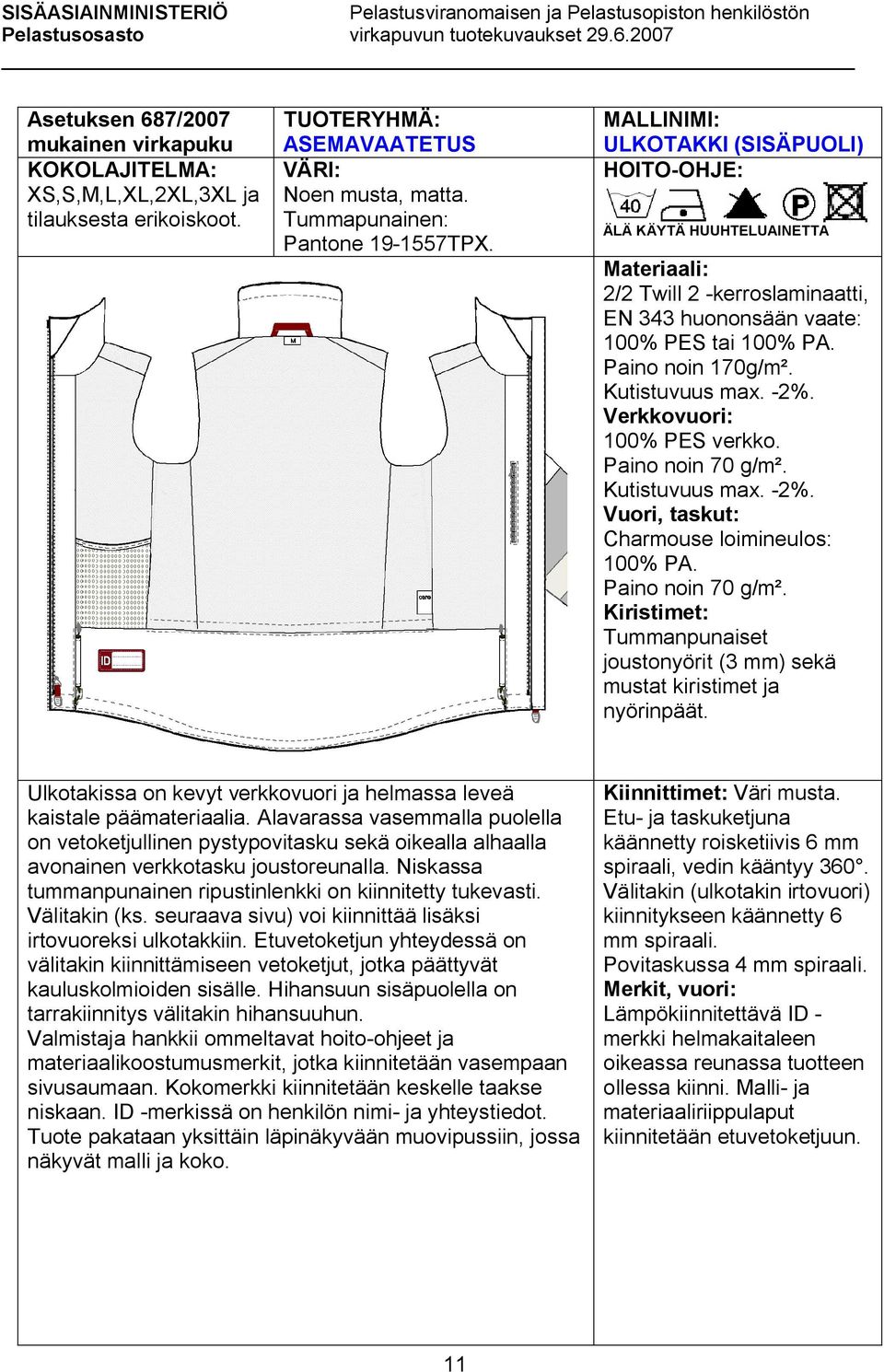 Paino noin 70 g/m². Vuori, taskut: Charmouse loimineulos: 100% PA. Paino noin 70 g/m². Kiristimet: Tummanpunaiset joustonyörit (3 mm) sekä mustat kiristimet ja nyörinpäät.