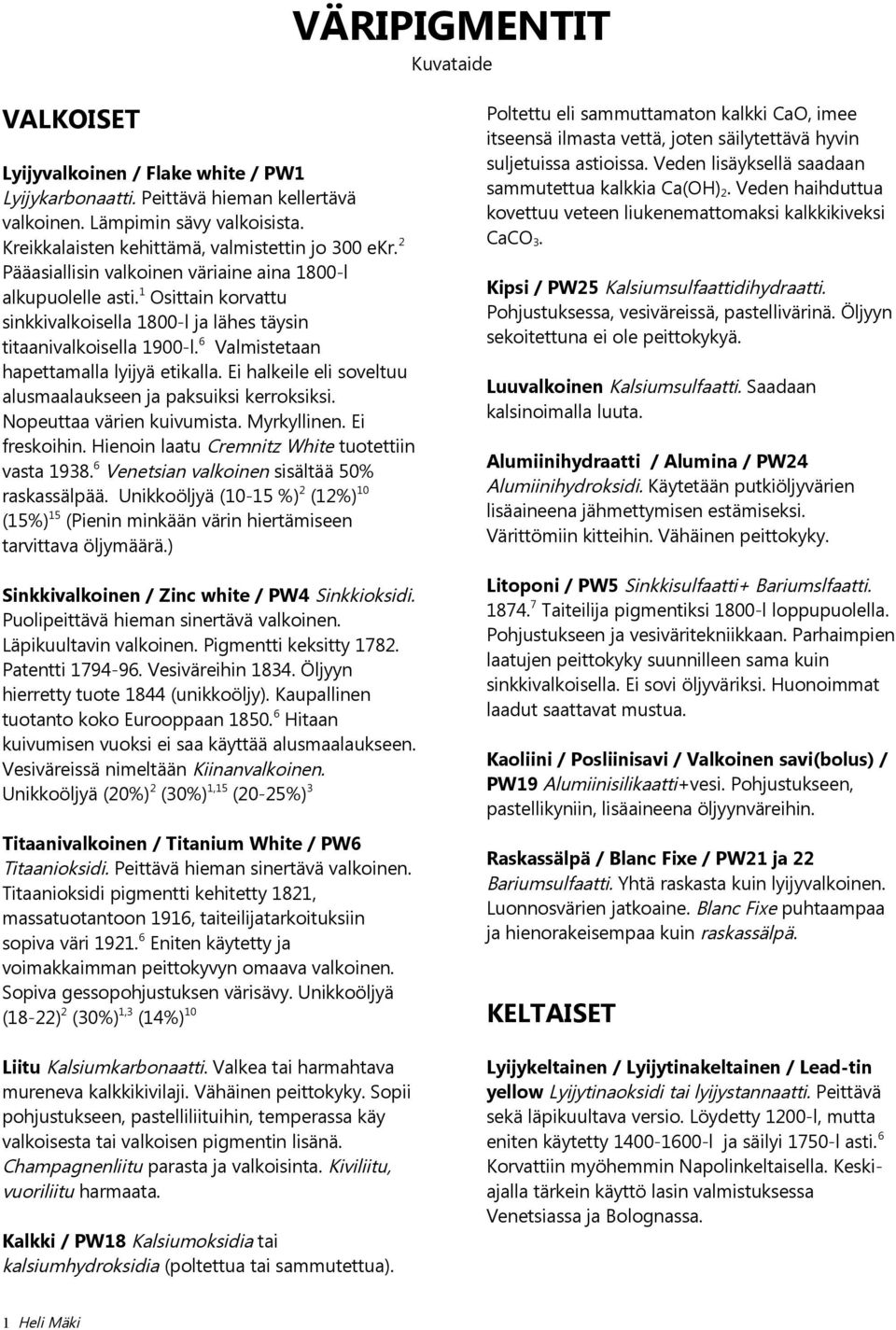 1 Osittain korvattu sinkkivalkoisella 1800-l ja lähes täysin titaanivalkoisella 1900-l. 6 Valmistetaan hapettamalla lyijyä etikalla. Ei halkeile eli soveltuu alusmaalaukseen ja paksuiksi kerroksiksi.