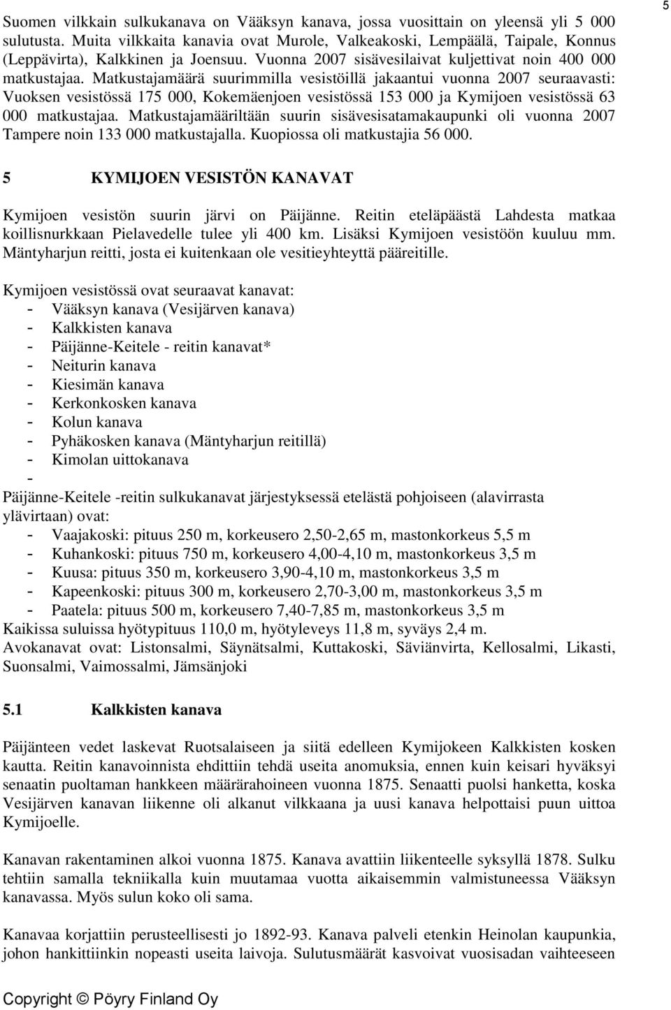 Matkustajamäärä suurimmilla vesistöillä jakaantui vuonna 2007 seuraavasti: Vuoksen vesistössä 175 000, Kokemäenjoen vesistössä 153 000 ja Kymijoen vesistössä 63 000 matkustajaa.