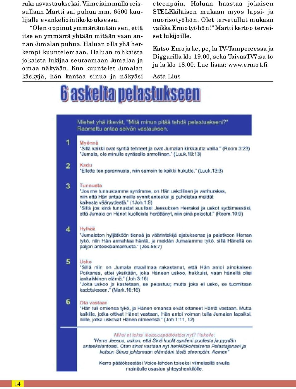 Haluan rohkaista jokaista lukijaa seuraamaan Jumalaa ja omaa näkyään. Kun kuuntelet Jumalan käskyjä, hän kantaa sinua ja näkyäsi eteenpäin.