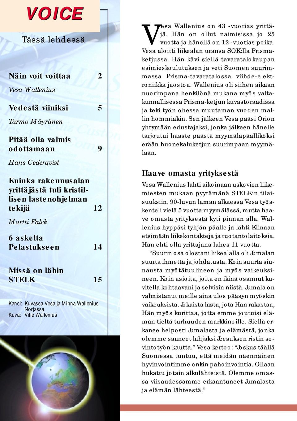 Hän on ollut naimisissa jo 25 vuotta ja hänellä on 12 -vuotias poika. Vesa aloitti liikealan uransa SOK:lla Prismaketjussa.