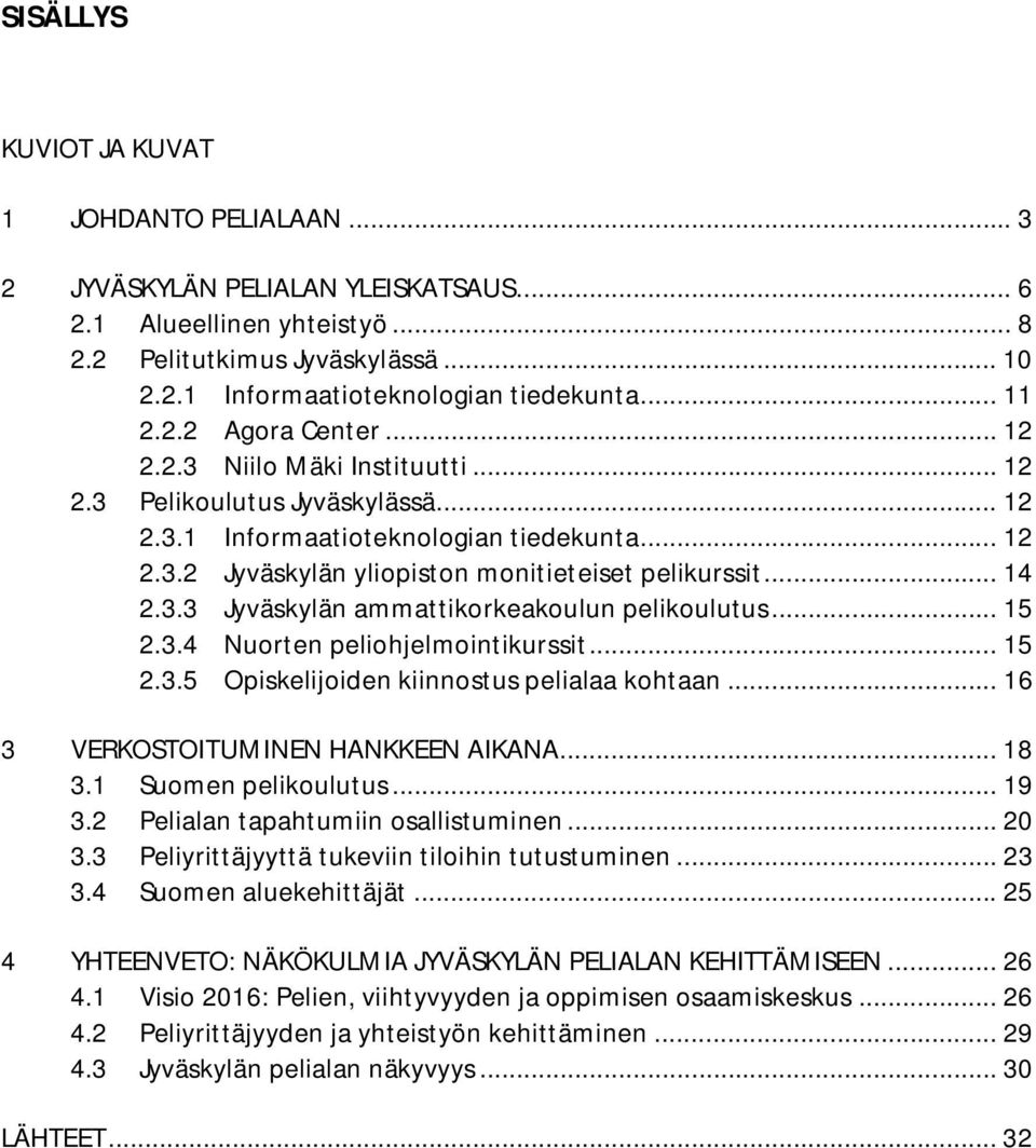 .. 14 2.3.3 Jyväskylän ammattikorkeakoulun pelikoulutus... 15 2.3.4 Nuorten peliohjelmointikurssit... 15 2.3.5 Opiskelijoiden kiinnostus pelialaa kohtaan... 16 3 VERKOSTOITUMINEN HANKKEEN AIKANA.