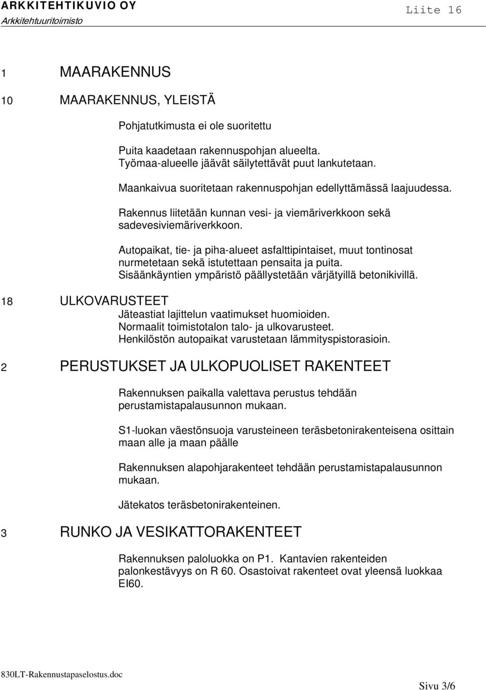 Autopaikat, tie- ja piha-alueet asfalttipintaiset, muut tontinosat nurmetetaan sekä istutettaan pensaita ja puita. Sisäänkäyntien ympäristö päällystetään värjätyillä betonikivillä.