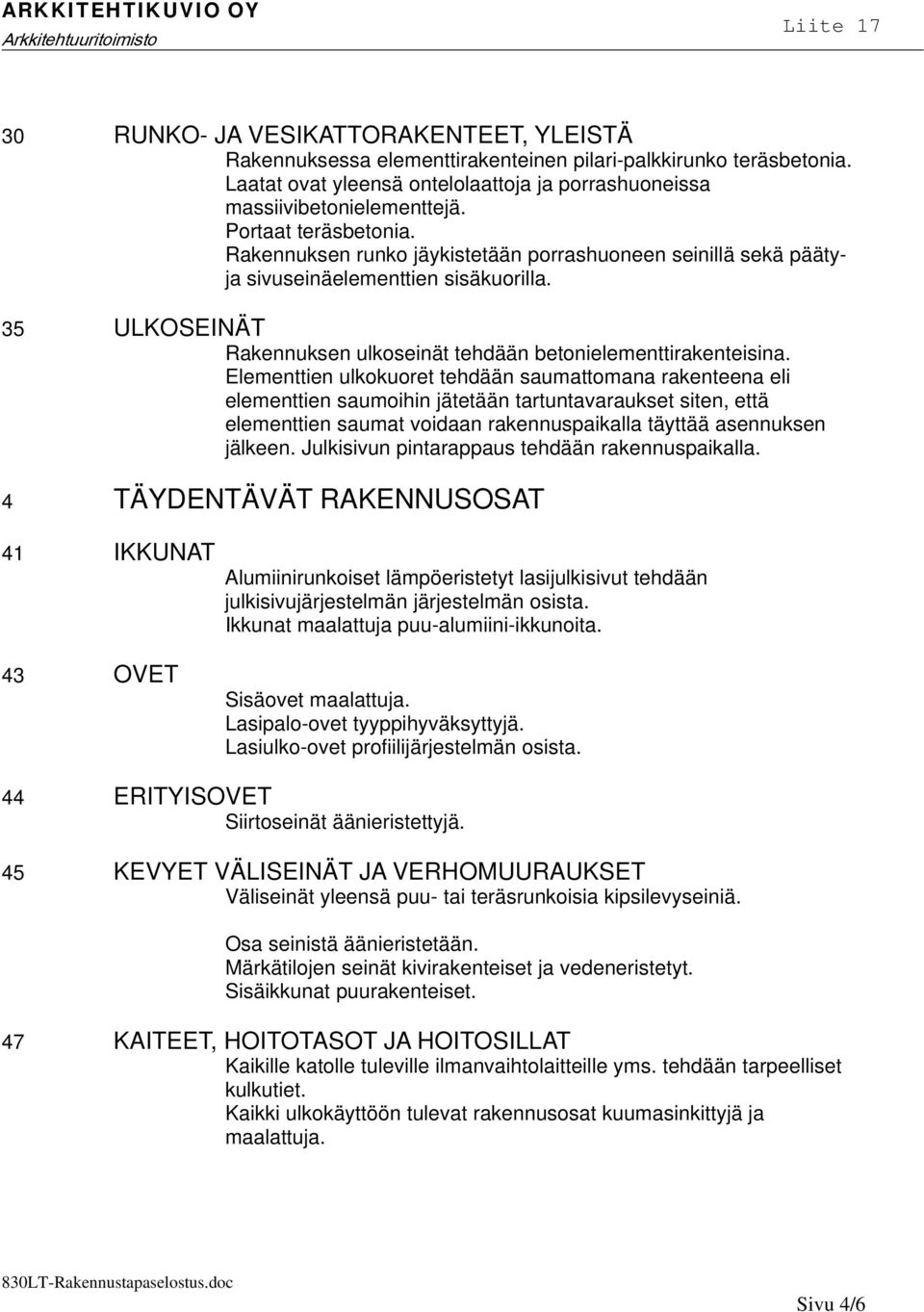 Elementtien ulkokuoret tehdään saumattomana rakenteena eli elementtien saumoihin jätetään tartuntavaraukset siten, että elementtien saumat voidaan rakennuspaikalla täyttää asennuksen jälkeen.