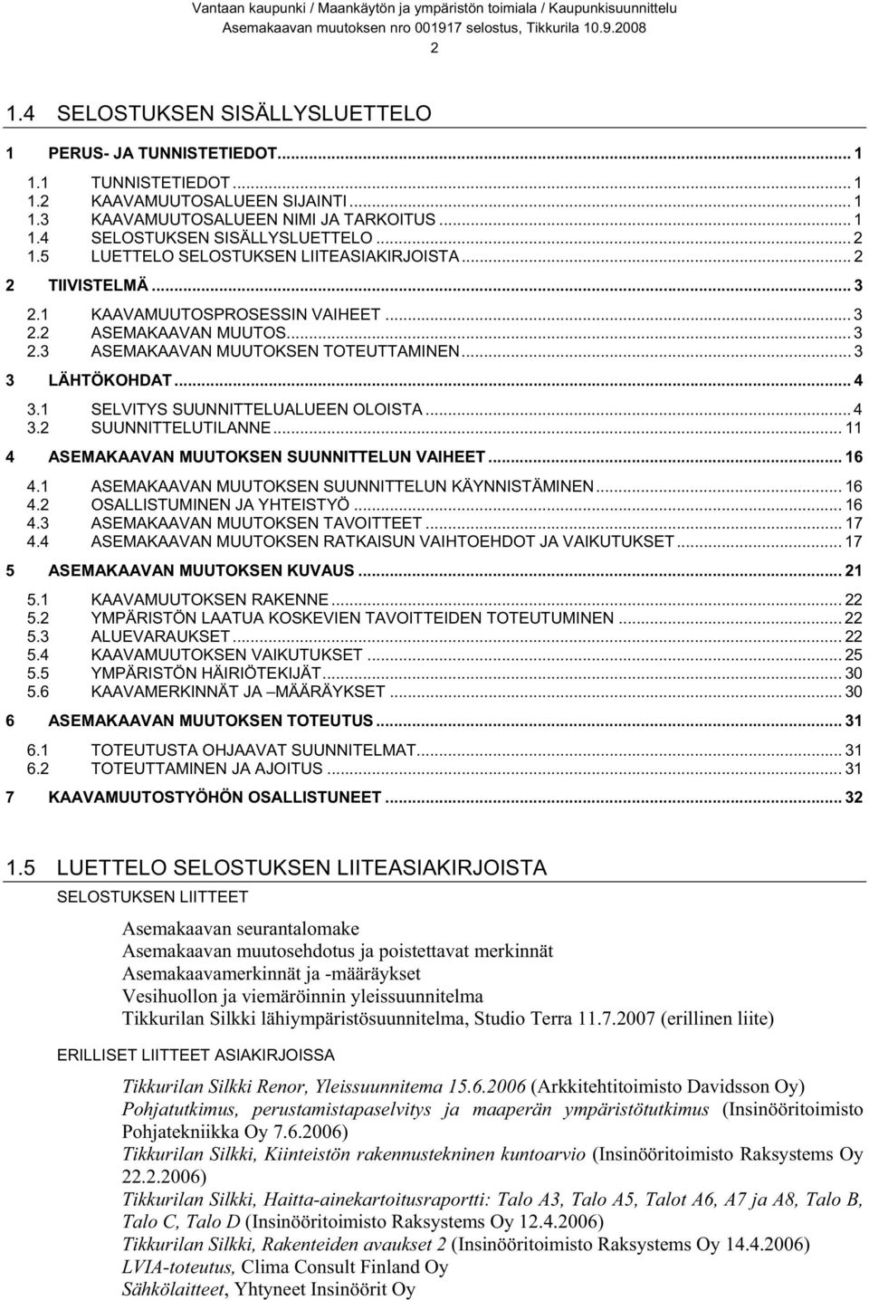 1 SELVITYS SUUNNITTELUALUEEN OLOISTA... 4 3.2 SUUNNITTELUTILANNE... 11 4 ASEMAKAAVAN MUUTOKSEN SUUNNITTELUN VAIHEET... 16 4.1 ASEMAKAAVAN MUUTOKSEN SUUNNITTELUN KÄYNNISTÄMINEN... 16 4.2 OSALLISTUMINEN JA YHTEISTYÖ.