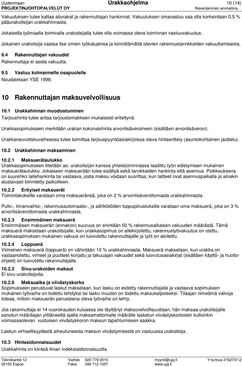 Jokainen urakoitsija vastaa itse omien työkalujensa ja kiinnittämättä olevien rakennustarvikkeiden vakuuttamisesta. 9.4 Rakennuttajan vakuudet Rakennuttaja ei aseta vakuutta. 9.5 Vastuu kolmannelle osapuolelle Noudatetaan YSE 1998.