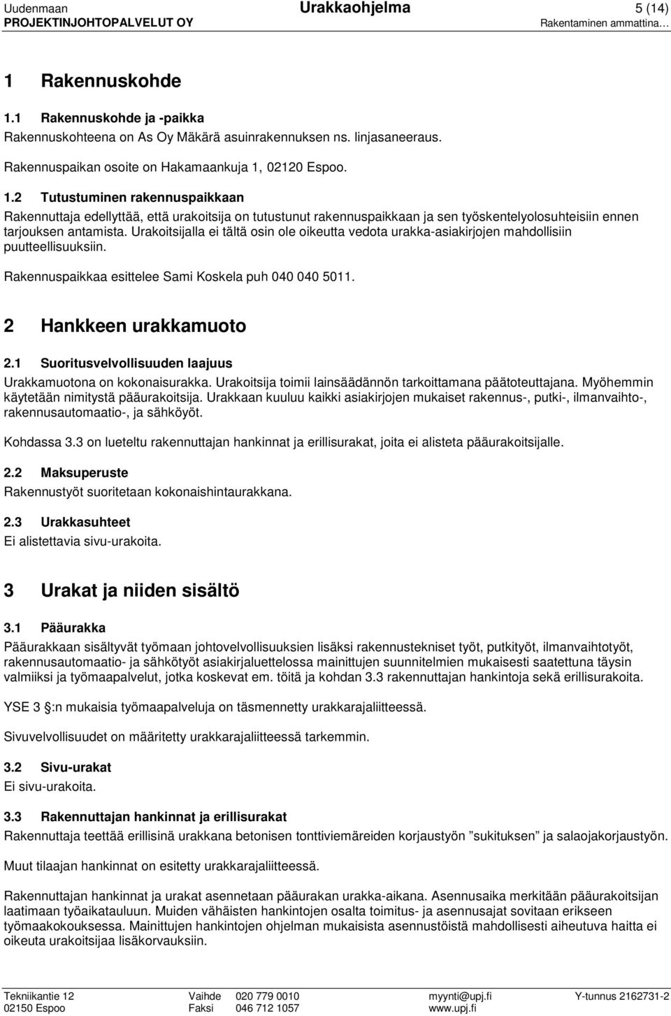 Urakoitsijalla ei tältä osin ole oikeutta vedota urakka-asiakirjojen mahdollisiin puutteellisuuksiin. Rakennuspaikkaa esittelee Sami Koskela puh 040 040 5011. 2 Hankkeen urakkamuoto 2.