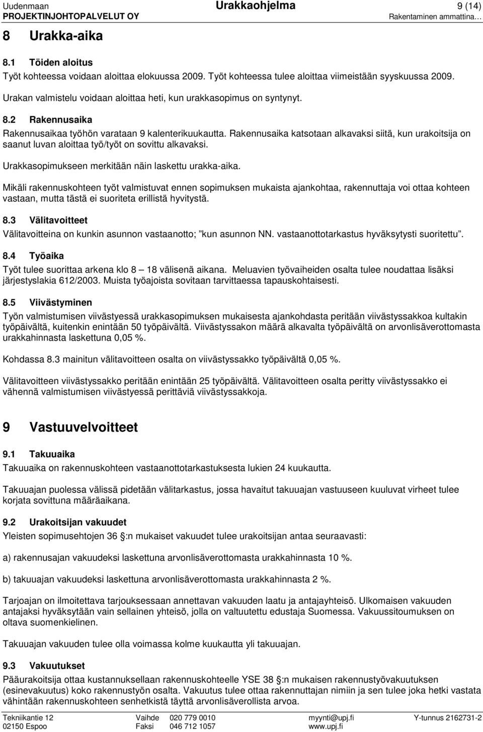 Rakennusaika katsotaan alkavaksi siitä, kun urakoitsija on saanut luvan aloittaa työ/työt on sovittu alkavaksi. Urakkasopimukseen merkitään näin laskettu urakka-aika.