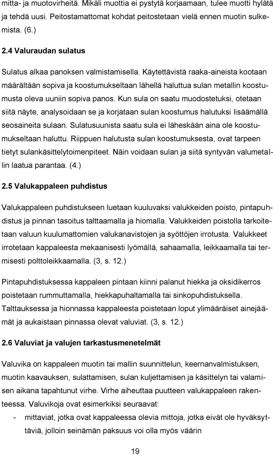 Käytettävistä raaka-aineista kootaan määrältään sopiva ja koostumukseltaan lähellä haluttua sulan metallin koostumusta oleva uuniin sopiva panos.