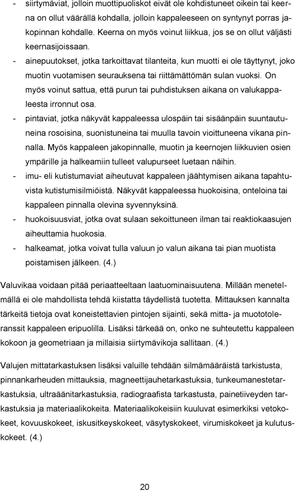 - ainepuutokset, jotka tarkoittavat tilanteita, kun muotti ei ole täyttynyt, joko muotin vuotamisen seurauksena tai riittämättömän sulan vuoksi.