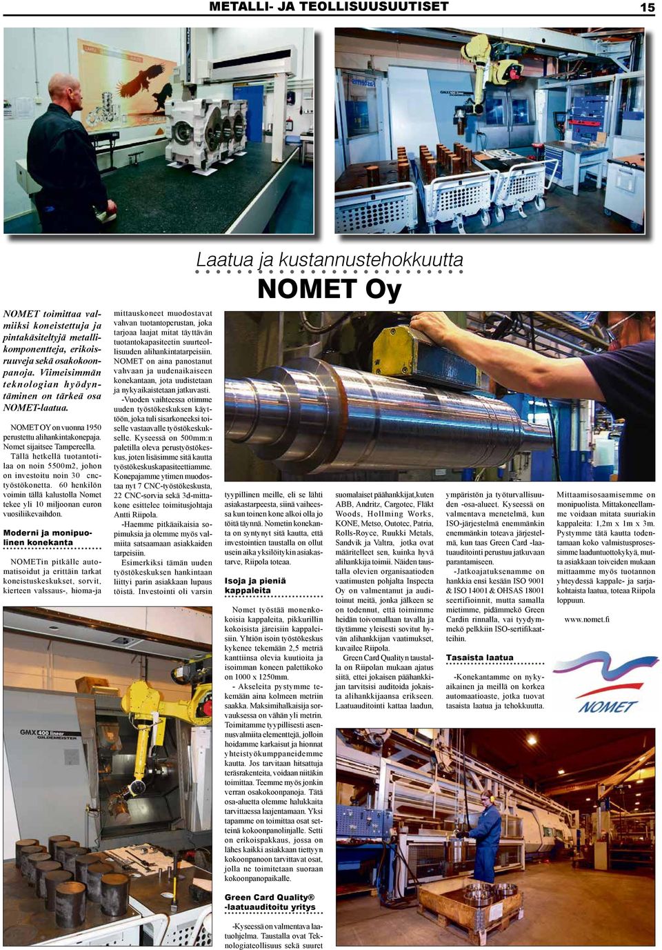 Tällä hetkellä tuotantotilaa on noin 5500m2, johon on investoitu noin 30 cnctyöstökonetta. 60 henkilön voimin tällä kalustolla Nomet tekee yli 10 miljoonan euron vuosiliikevaihdon.